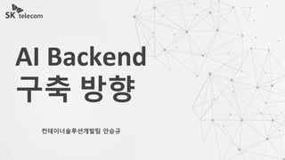 AI Backend
구축 방향
컨테이너솔루션개발팀 안승규
 