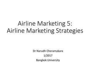 Airline Marketing 5:
Airline Marketing Strategies
Dr Narudh Cheramakara
1/2017
Bangkok University
 