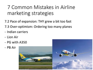 7 Common Mistakes in Airline
marketing strategies
7.2 Pace of expansion: THY grew a bit too fast
7.3 Over-optimism: Ordering too many planes
- Indian carriers
- Lion Air
- PG with A350
- PB Air
 