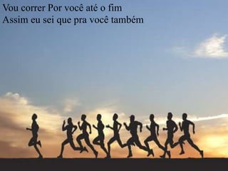 Vou correr Por você até o fim
Assim eu sei que pra você também
 