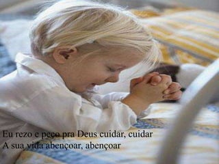 Eu rezo e peço pra Deus cuidar, cuidar
A sua vida abençoar, abençoar
 