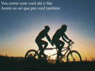Vou correr com você até o fim
Assim eu sei que pra você também
 