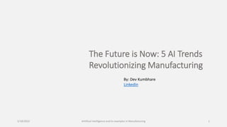 The Future is Now: 5 AI Trends
Revolutionizing Manufacturing
By: Dev Kumbhare
LinkedIn
5/18/2023 Artiifical intelligence and its examples in Manufacturing 1
 