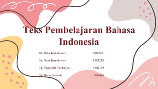 Teks Pembelajaran Bahasa
Indonesia
06. Rina Kurniasari. 1800348
36. Nani Kurniawati 1802213
32. Neng Siti Nurhayati 1802149
39. Dessy Susanty 1806460
 