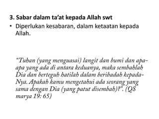 3. Sabar dalam ta’at kepada Allah swt
• Diperlukan kesabaran, dalam ketaatan kepada
   Allah.
 