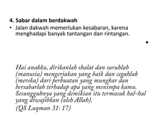 4. Sabar dalam berdakwah
• Jalan dakwah memerlukan kesabaran, karena
   menghadapi banyak tantangan dan rintangan.
                                                •
 