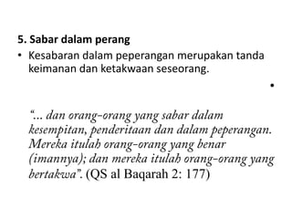 5. Sabar dalam perang
• Kesabaran dalam peperangan merupakan tanda
   keimanan dan ketakwaan seseorang.
                                               •




            (QS al Baqarah 2: 177)
 