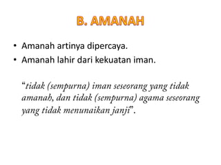• Amanah artinya dipercaya.
• Amanah lahir dari kekuatan iman.
 
