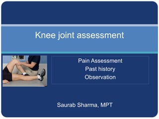 Saurab Sharma, MPT
Knee joint assessment
Pain Assessment
Past history
Observation
 