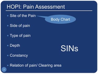 HOPI: Pain Assessment
 Site of the Pain
 Side of pain
 Type of pain
 Depth
 Constancy
 Relation of pain/ Clearing area
3
Body Chart
SINs
 