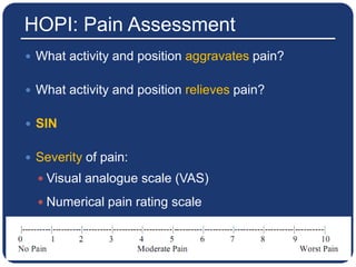 HOPI: Pain Assessment
 What activity and position aggravates pain?
 What activity and position relieves pain?
 SIN
 Severity of pain:
 Visual analogue scale (VAS)
 Numerical pain rating scale
8
 