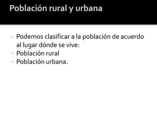    Podemos clasificar a la población de acuerdo
    al lugar dónde se vive:
   Población rural
   Población urbana.
 