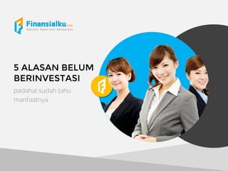 5 ALASAN BELUM
BERINVESTASI
padahal sudah tahu
manfaatnya
 