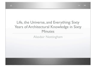Life, the Universe, and Everything: Sixty
Years of Architectural Knowledge in Sixty
                 Minutes
           Alasdair Nottingham
 