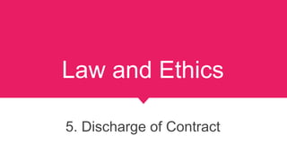 Law and Ethics
5. Discharge of Contract
 