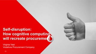 C3
Self-disruption:
How cognitive computing
will recreate procurement
Virginie Vast
Vodafone Procurement Company
 
