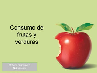 Consumo de frutas y verduras Rebeca Carrasco T. Nutricionista 