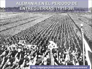 ALEMANIA EN EL PERIODO DEALEMANIA EN EL PERIODO DE
ENTREGUERRAS. (1918-39)ENTREGUERRAS. (1918-39)
http://algargos.jimdo.com/historia-contemporánea/
 