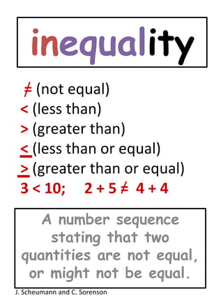 inequality= (not equal) < (less than) > (greater than)   < (less than or equal)   > (greater than or equal)3 < 10;     2 + 5 =  4 + 4A number sequence stating that two quantities are not equal, or might not be equal.J. Scheumann and C. Sorenson