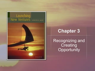 Chapter 3
Recognizing and
Creating
Opportunity
 
