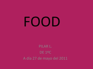 PILAR L. DE 1ºC A día 27 de mayo del 2011 FOOD 