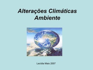 Alterações Climáticas
      Ambiente




      Lecídia Maio 2007
 