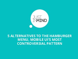 5 ALTERNATIVES TO THE HAMBURGER
MENU, MOBILE UI’S MOST
CONTROVERSIAL PATTERN
 