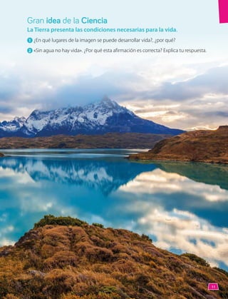La Tierra presenta las condiciones necesarias para la vida.
1 	¿En qué lugares de la imagen se puede desarrollar vida?, ¿por qué?
2 	«Sin agua no hay vida». ¿Por qué esta afirmación es correcta? Explica tu respuesta.
Gran idea de la Ciencia
11
 