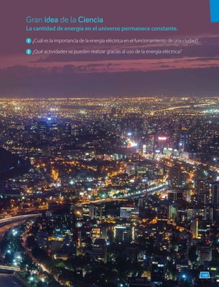 La cantidad de energía en el universo permanece constante.
1 	¿Cuál es la importancia de la energía eléctrica en el funcionamiento de una ciudad?
2 	¿Qué actividades se pueden realizar gracias al uso de la energía eléctrica?
Gran idea de la Ciencia
133
 