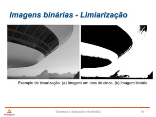 Imagens binárias - Limiarização
Sistemas e Aplicações Multimídia 18
Exemplo de binarização: (a) Imagem em tons de cinza, (b) Imagem binária
 