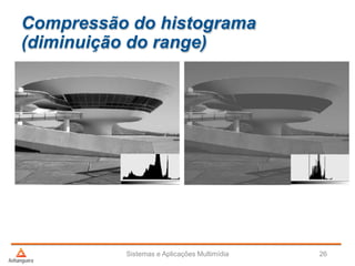 Compressão do histograma
(diminuição do range)
Sistemas e Aplicações Multimídia 26
 