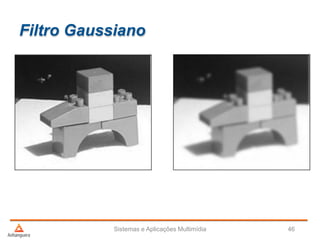 Filtro Gaussiano
Sistemas e Aplicações Multimídia 46
 