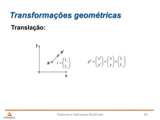 Transformações geométricas
Sistemas e Aplicações Multimídia 95
Translação:
x
y
p
p'





















y
x
t
t
y
x
y
x
p
'
'









y
x
t
t
t
 