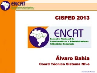 CISPED 2013

Álvaro Bahia
Coord Técnico Sistema NF-e
Coordenação Técnica

 