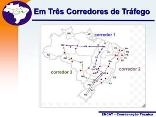 Projeto

Em Três Corredores Nota Fiscal
de Tráfego
Eletrônica

• A NF-e é muito is que um
sistema voltado para a
simples inserção de um
documento fiscal no mundo
digital

ENCAT – Coordenação Técnica

 