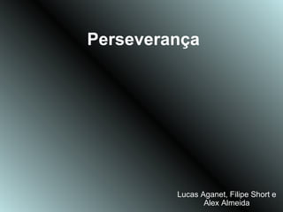 Perseverança




         Lucas Aganet, Filipe Short e
                Alex Almeida
 