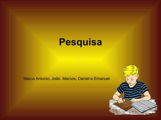 Pesquisa


Marco Antonio, João Marcos, Daniel e Emanuel
 