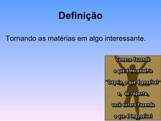 Definição

Tornando as matérias em algo interessante.
 
