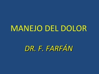 MANEJO DEL DOLOR
DR. F. FARFÁNDR. F. FARFÁN
 