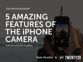 5 AMAZING
FEATURES OF
THE iPHONE
CAMERA
FOR PHOTOGRAPHERS
Nate Mueller &
with the new iOS 8 update.
 