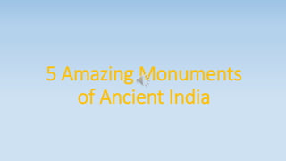 5 Amazing Monuments
of Ancient India
 