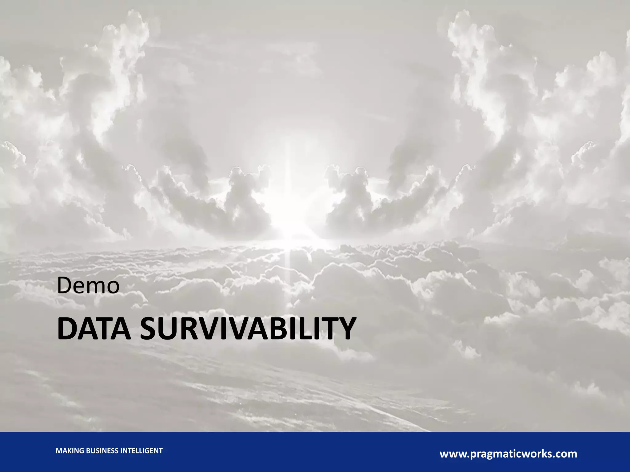 MAKING BUSINESS INTELLIGENT
www.pragmaticworks.com
DATA SURVIVABILITY
Demo
 