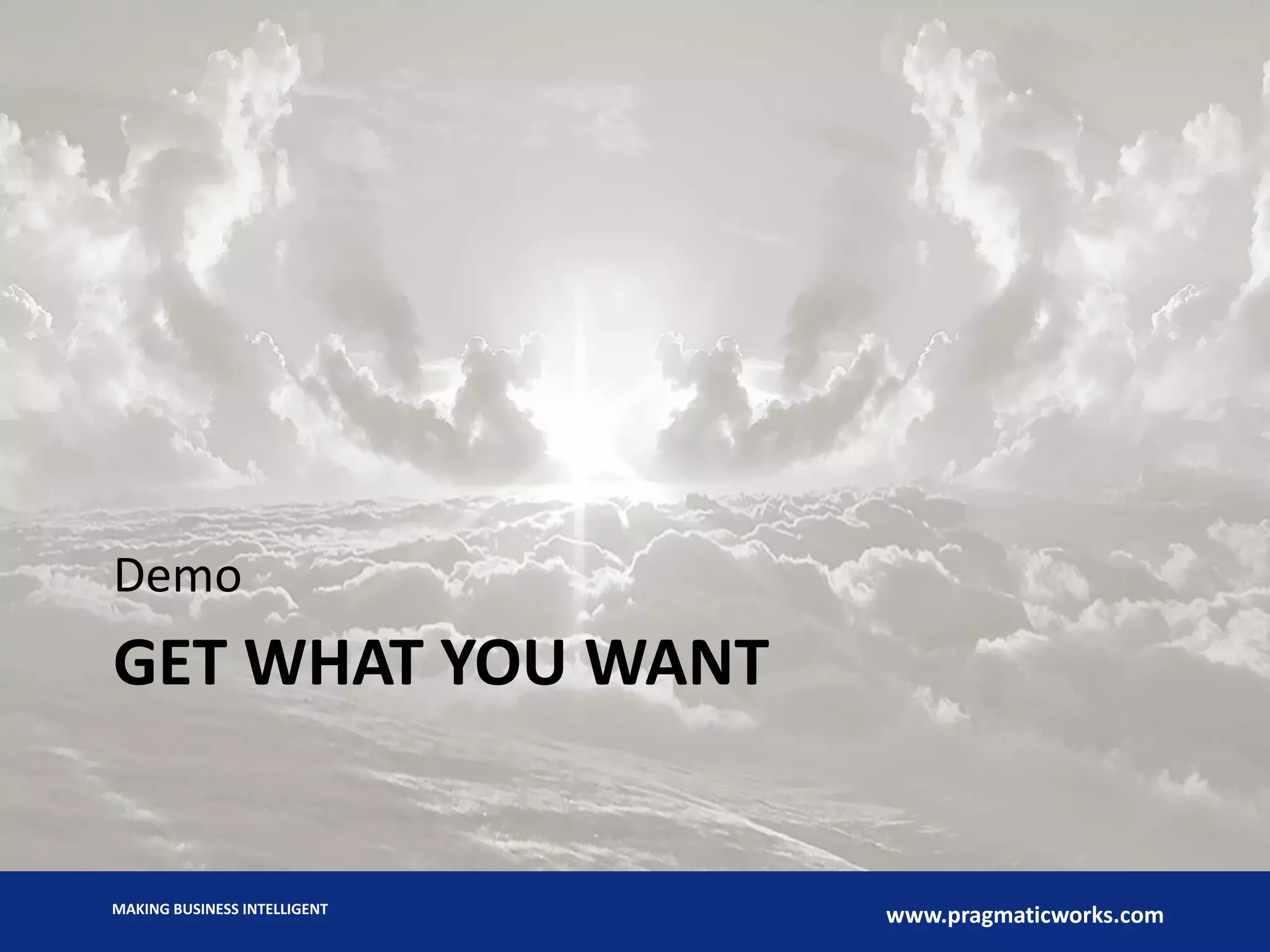 MAKING BUSINESS INTELLIGENT
www.pragmaticworks.com
GET WHAT YOU WANT
Demo
 