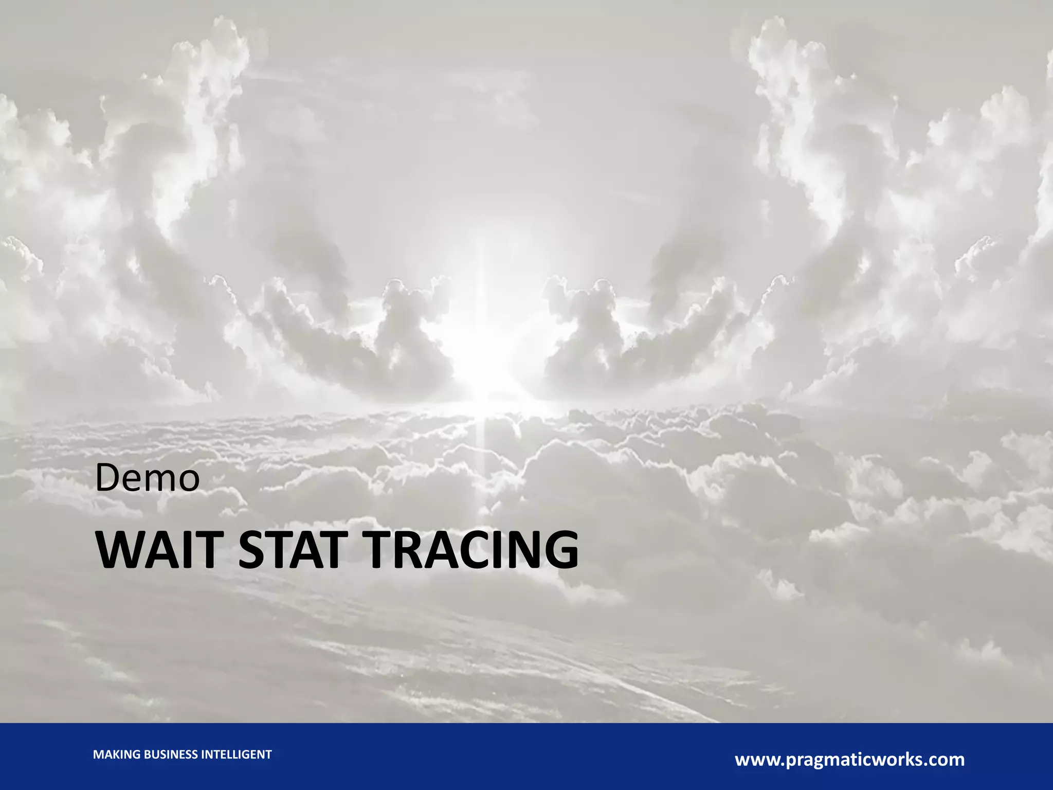 MAKING BUSINESS INTELLIGENT
www.pragmaticworks.com
WAIT STAT TRACING
Demo
 
