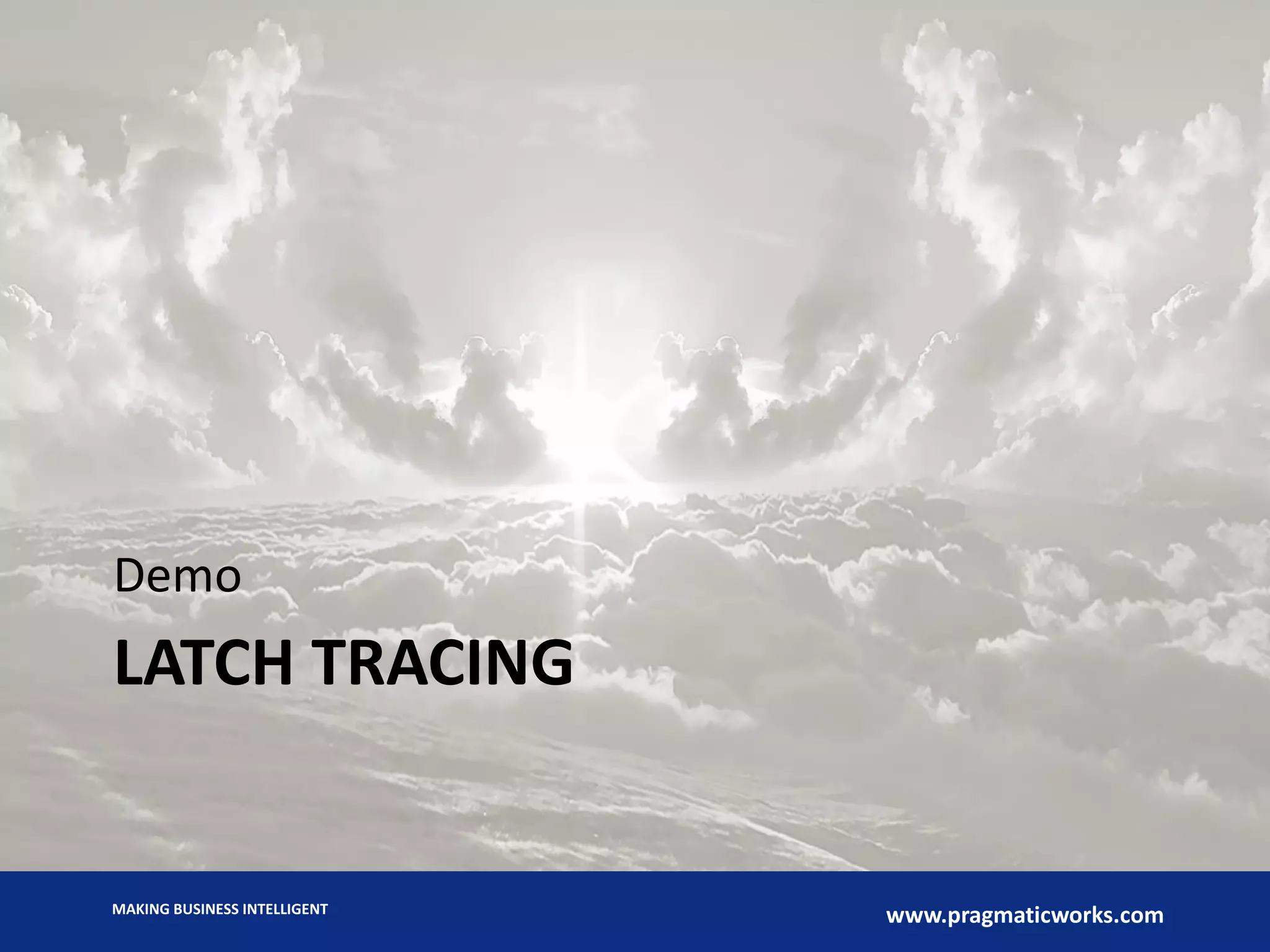 MAKING BUSINESS INTELLIGENT
www.pragmaticworks.com
LATCH TRACING
Demo
 