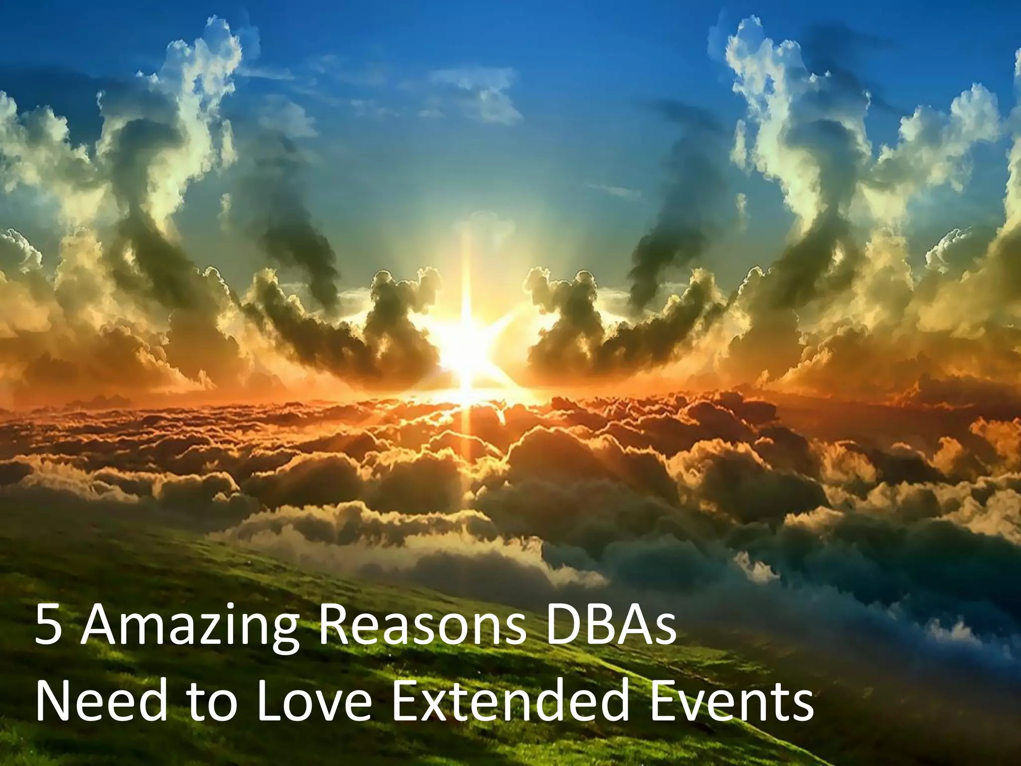 5 Amazing Reasons DBAs
Need to Love Extended Events
 