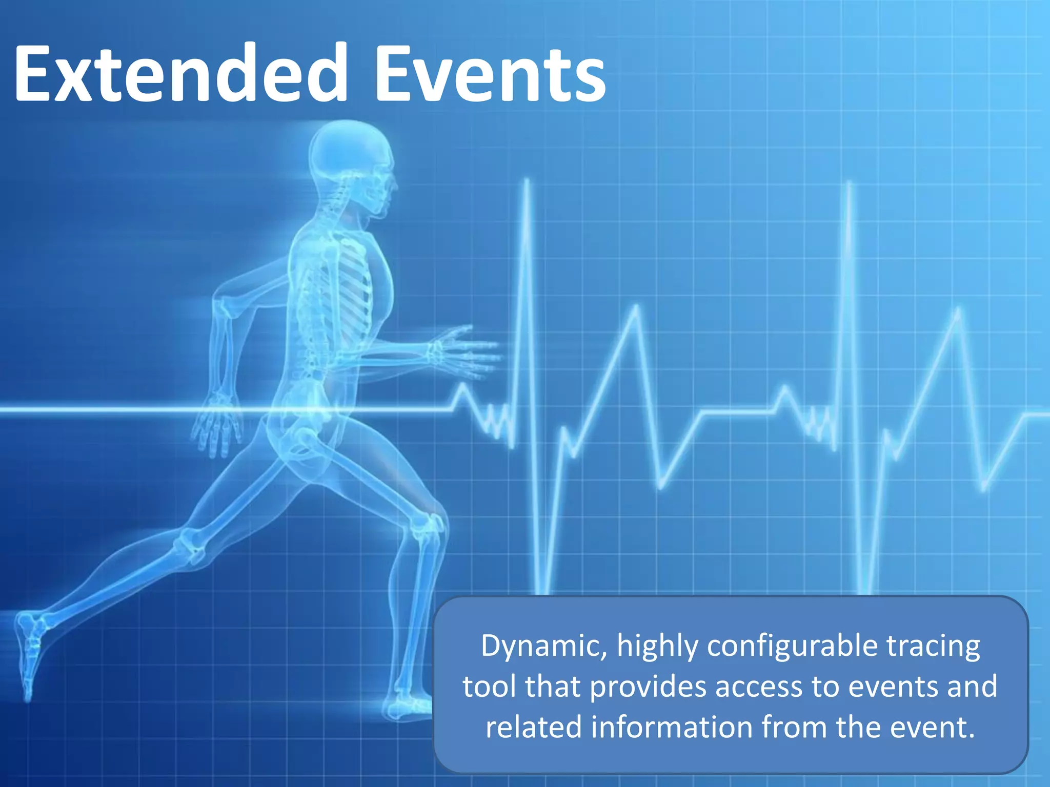 Extended Events
Dynamic, highly configurable tracing
tool that provides access to events and
related information from the event.
 