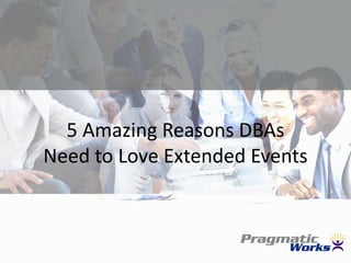 5 Amazing Reasons DBAs
Need to Love Extended Events
 