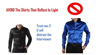 AVOID The Shirts That Reflect In Light
Trust me..!!
It will
distract the
Interviewer
 