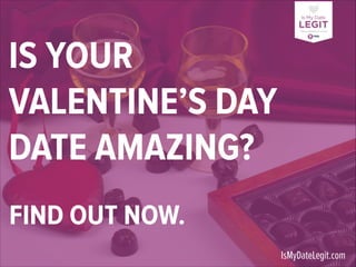 IS YOUR
VALENTINE’S DAY
DATE AMAZING?
FIND OUT NOW.
IsMyDateLegit.com

 